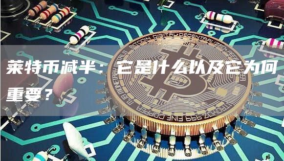 莱特币减半：它是什么以及它为何重要？