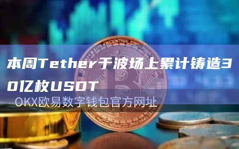 本周Tether于波场上累计铸造30亿枚USDT