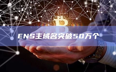 ENS主域名突破50万个插图 ENS主域名突破50万个