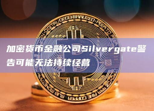 加密货币金融公司Silvergate警告可能无法持续经营插图 加密货币金融公司Silvergate警告可能无法持续经营