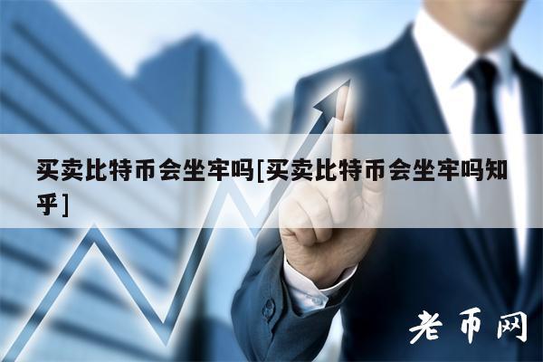 买卖比特币会坐牢吗[买卖比特币会坐牢吗知乎]