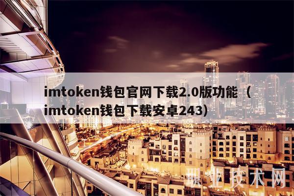 imtoken钱包官网下载2.0版功能(imtoken钱包下载安卓243)插图 imtoken钱包官网下载2.0版功能(imtoken钱包下载安卓243)