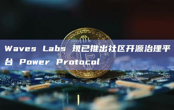 Waves Labs 现已推出社区开源治理平台 Power Protocol插图 Waves Labs 现已推出社区开源治理平台 Power Protocol