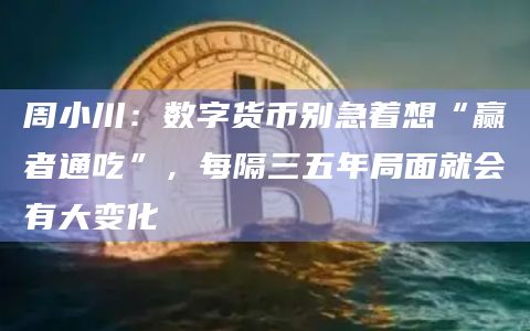 周小川:数字货币别急着想“赢者通吃”,每隔三五年局面就会有大变化插图 周小川:数字货币别急着想“赢者通吃”,每隔三五年局面就会有大变化