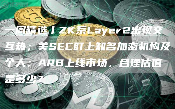 一周精选丨ZK系Layer2出现交互热;美SEC盯上知名加密机构及个人;ARB上线市场,合理估值是多少?插图 一周精选丨ZK系Layer2出现交互热;美SEC盯上知名加密机构及个人;ARB上线市场,合理估值是多少?