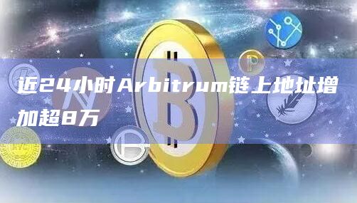 近24小时Arbitrum链上地址增加超8万