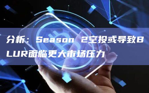 分析:Season 2空投或导致BLUR面临更大市场压力插图 分析:Season 2空投或导致BLUR面临更大市场压力