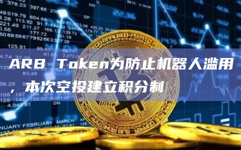 ARB Token为防止机器人滥用,本次空投建立积分制插图 ARB Token为防止机器人滥用,本次空投建立积分制