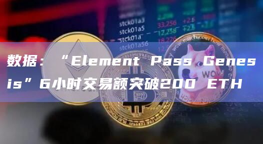 数据：“Element Pass Genesis”6小时交易额突破200 ETH