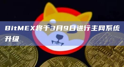 BitMEX将于3月9日进行主网系统升级