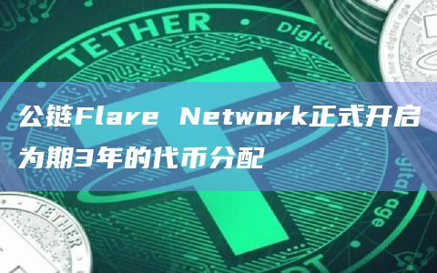 公链Flare Network正式开启为期3年的代币分配插图 公链Flare Network正式开启为期3年的代币分配