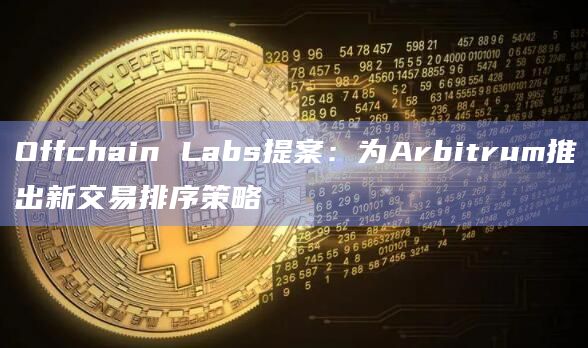 Offchain Labs提案:为Arbitrum推出新交易排序策略插图 Offchain Labs提案:为Arbitrum推出新交易排序策略