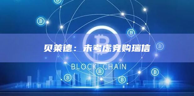 贝莱德：未考虑竞购瑞信