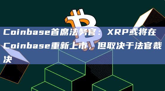 Coinbase首席法务官:XRP或将在Coinbase重新上市,但取决于法官裁决插图 Coinbase首席法务官:XRP或将在Coinbase重新上市,但取决于法官裁决