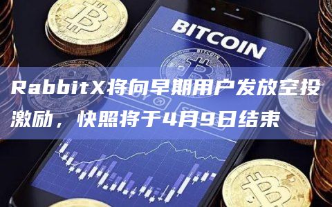 RabbitX将向早期用户发放空投激励，快照将于4月9日结束