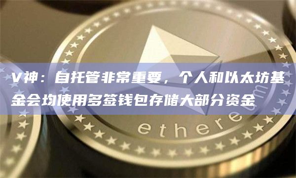 V神:自托管非常重要,个人和以太坊基金会均使用多签钱包存储大部分资金插图 V神:自托管非常重要,个人和以太坊基金会均使用多签钱包存储大部分资金