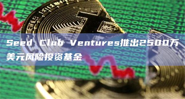 Seed Club Ventures推出2500万美元风险投资基金插图 Seed Club Ventures推出2500万美元风险投资基金