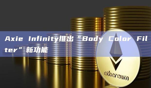 Axie Infinity推出“Body Color Filter”新功能