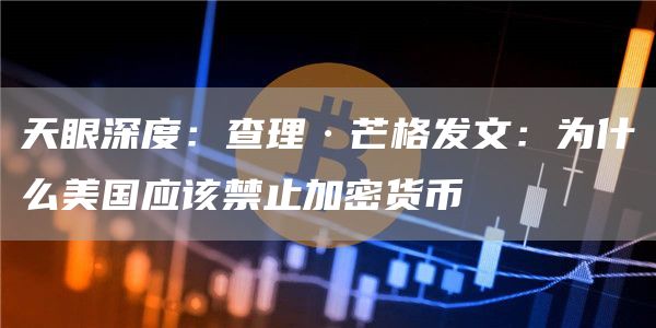 天眼深度:查理·芒格发文:为什么美国应该禁止加密货币插图 天眼深度:查理·芒格发文:为什么美国应该禁止加密货币