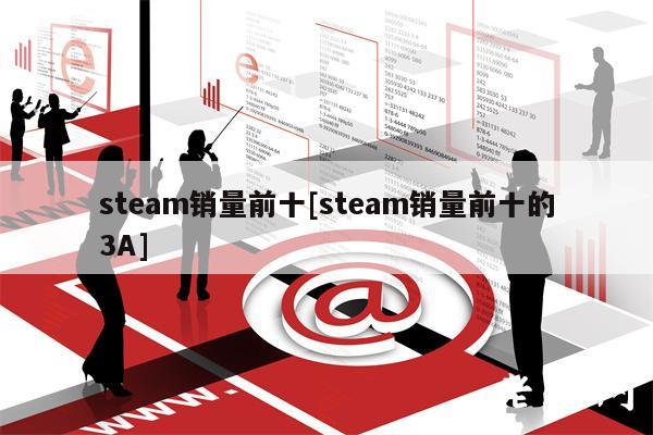 steam销量前十[steam销量前十的3A]