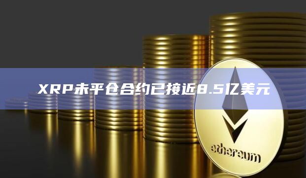 XRP未平仓合约已接近8.5亿美元
