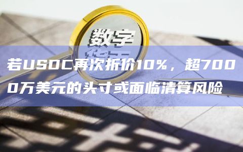 若USDC再次折价10%,超7000万美元的头寸或面临清算风险插图 若USDC再次折价10%,超7000万美元的头寸或面临清算风险