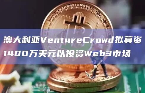 澳大利亚VentureCrowd拟募资1400万美元以投资Web3市场插图 澳大利亚VentureCrowd拟募资1400万美元以投资Web3市场