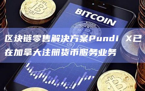 区块链零售解决方案Pundi X已在加拿大注册货币服务业务