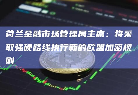荷兰金融市场管理局主席:将采取强硬路线执行新的欧盟加密规则插图 荷兰金融市场管理局主席:将采取强硬路线执行新的欧盟加密规则