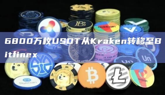 6800万枚USDT从Kraken转移至Bitfinex