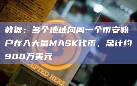 数据：多个地址向同一个币安账户存入大量MASK代币，总计约900万美元