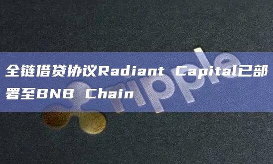 全链借贷协议Radiant Capital已部署至BNB Chain