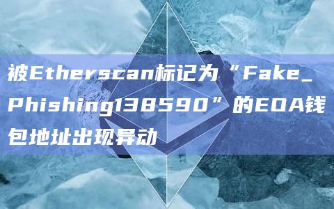 被Etherscan标记为“Fake_Phishing138590”的EOA钱包地址出现异动