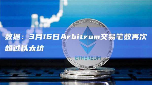 数据：3月16日Arbitrum交易笔数再次超过以太坊