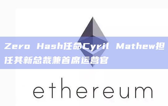 Zero Hash任命Cyril Mathew担任其新总裁兼首席运营官插图 Zero Hash任命Cyril Mathew担任其新总裁兼首席运营官