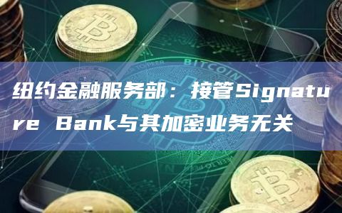 纽约金融服务部:接管Signature Bank与其加密业务无关插图 纽约金融服务部:接管Signature Bank与其加密业务无关