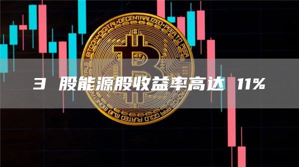 3 股能源股收益率高达 11%插图 3 股能源股收益率高达 11%