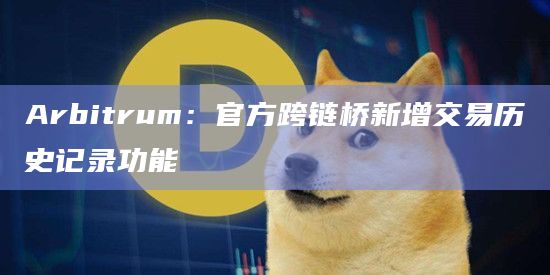 Arbitrum：官方跨链桥新增交易历史记录功能