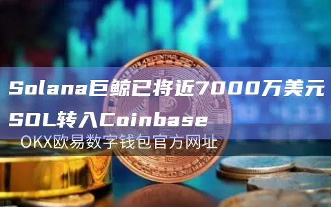Solana巨鲸已将近7000万美元SOL转入Coinbase