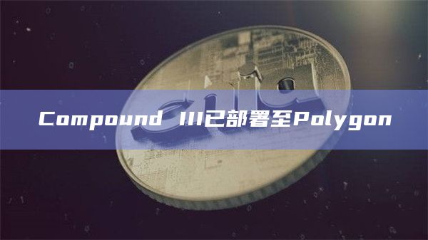 Compound III已部署至Polygon
