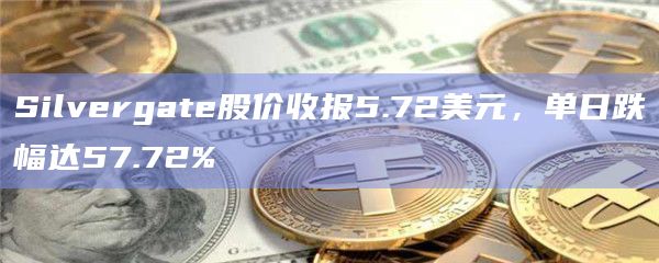 Silvergate股价收报5.72美元,单日跌幅达57.72%插图 Silvergate股价收报5.72美元,单日跌幅达57.72%
