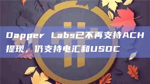 Dapper Labs已不再支持ACH提现,仍支持电汇和USDC插图 Dapper Labs已不再支持ACH提现,仍支持电汇和USDC