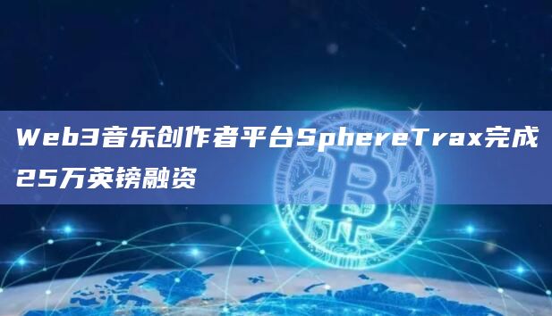 Web3音乐创作者平台SphereTrax完成25万英镑融资插图 Web3音乐创作者平台SphereTrax完成25万英镑融资