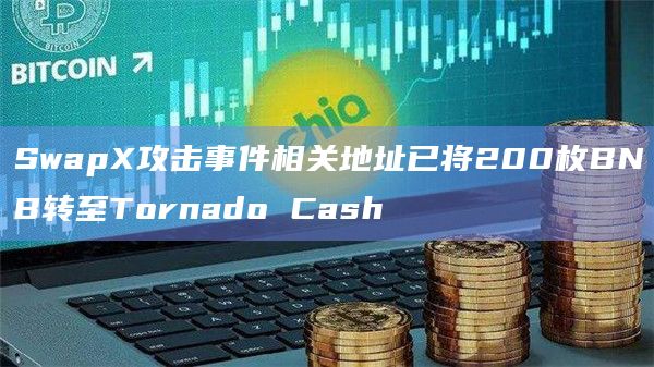 SwapX攻击事件相关地址已将200枚BNB转至Tornado Cash