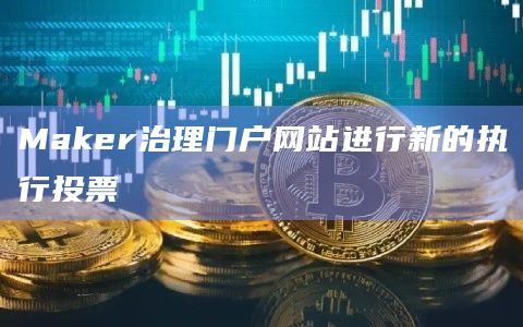 Maker治理门户网站进行新的执行投票插图 Maker治理门户网站进行新的执行投票