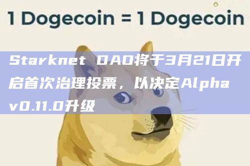 Starknet DAO将于3月21日开启首次治理投票，以决定Alpha v0.11.0升级