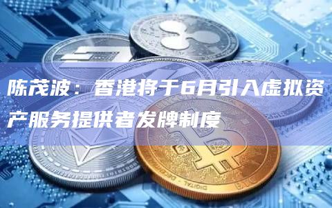 陈茂波:香港将于6月引入虚拟资产服务提供者发牌制度插图 陈茂波:香港将于6月引入虚拟资产服务提供者发牌制度