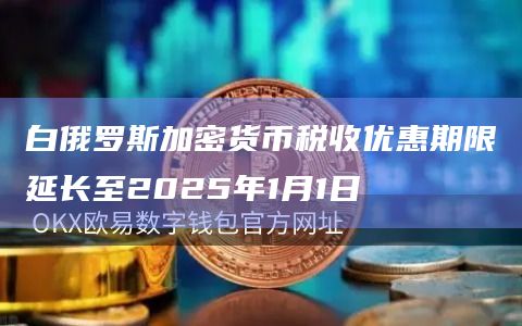 白俄罗斯加密货币税收优惠期限延长至2025年1月1日