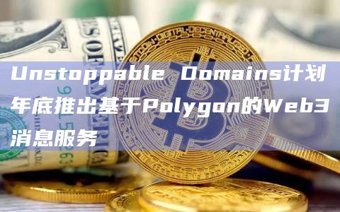 Unstoppable Domains计划年底推出基于Polygon的Web3消息服务插图 Unstoppable Domains计划年底推出基于Polygon的Web3消息服务