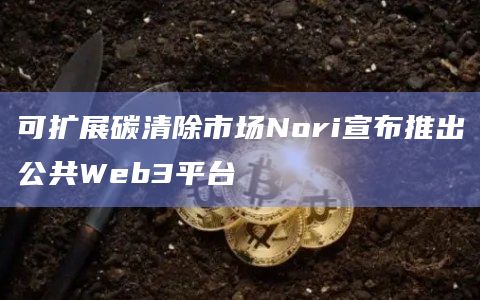 可扩展碳清除市场Nori宣布推出公共Web3平台插图 可扩展碳清除市场Nori宣布推出公共Web3平台